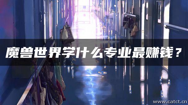 魔兽世界学什么专业最赚钱?